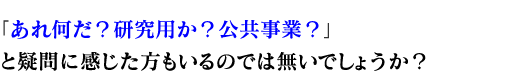 「あれ何だ？研究用か？公共事業？」と疑問に感じた方もいるのでは無いでしょうか？